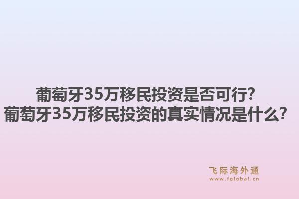 葡萄牙35万移民投资是否可行?葡萄牙35万移民投资的真实情况是什么?1.jpg