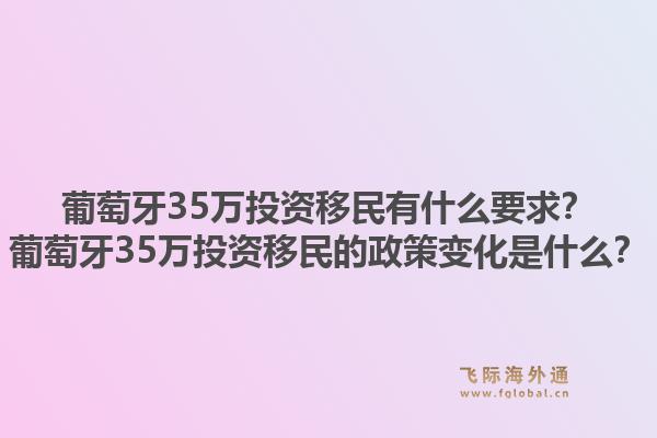 葡萄牙35万投资移民有什么要求?葡萄牙35万投资移民的政策变化是什么?1.jpg