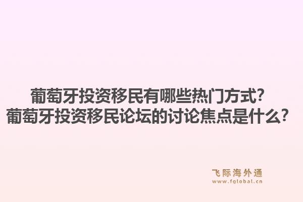 葡萄牙投资移民有哪些热门方式?葡萄牙投资移民论坛的讨论焦点是什么?1.jpg