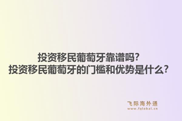 投资移民葡萄牙靠谱吗?投资移民葡萄牙的门槛和优势是什么?1.jpg