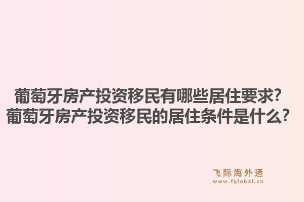 葡萄牙房产投资移民有哪些居住要求?葡萄牙房产投资移民的居住条件是什么?1.jpg