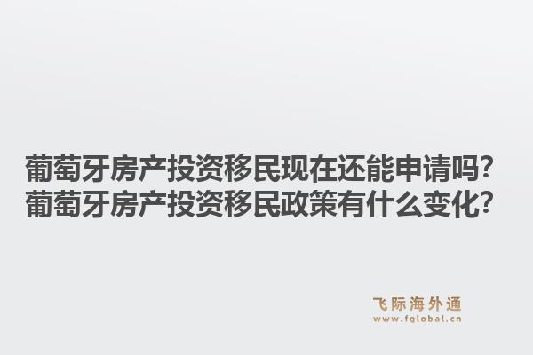 葡萄牙房产投资移民现在还能申请吗?葡萄牙房产投资移民政策有什么变化?1.jpg