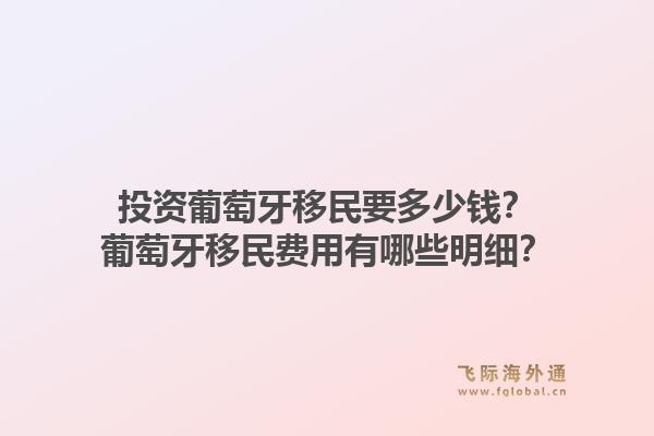 投资葡萄牙移民要多少钱?葡萄牙移民费用有哪些明细?1.jpg