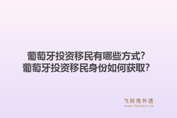 葡萄牙投资移民有哪些方式?葡萄牙投资移民身份如何获取?1.jpg