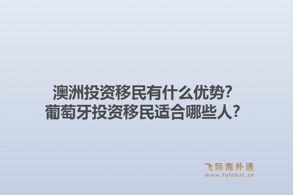 澳洲投资移民有什么优势?葡萄牙投资移民适合哪些人?1.jpg