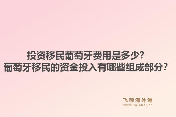 投资移民葡萄牙费用是多少?葡萄牙移民的资金投入有哪些组成部分?1.jpg