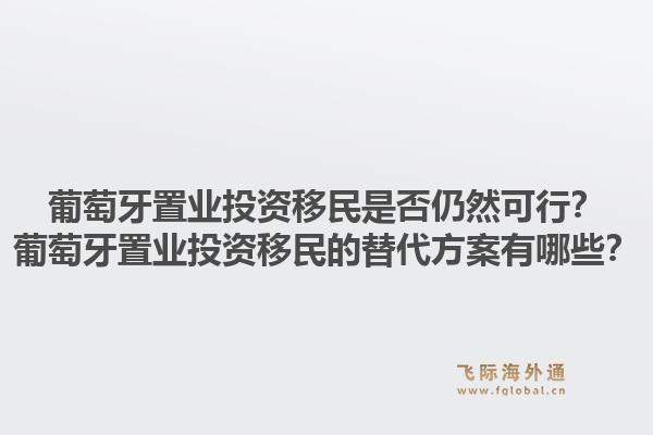葡萄牙置业投资移民是否仍然可行？葡萄牙置业投资移民的替代方案有哪些？1.jpg