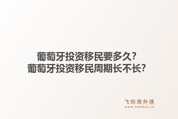 葡萄牙投资移民要多久?葡萄牙投资移民周期长不长?1.jpg
