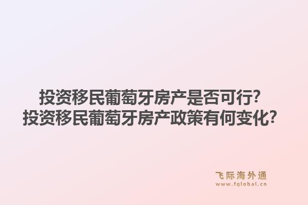 投资移民葡萄牙房产是否可行？投资移民葡萄牙房产政策有何变化？1.jpg