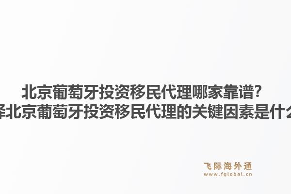 北京葡萄牙投资移民代理哪家靠谱?选择北京葡萄牙投资移民代理的关键因素是什么?1.jpg