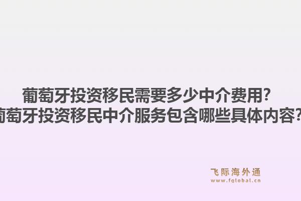 葡萄牙投资移民需要多少中介费用？葡萄牙投资移民中介服务包含哪些具体内容？1.jpg