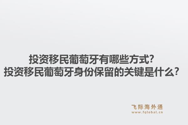 投资移民葡萄牙有哪些方式？投资移民葡萄牙身份保留的关键是什么？1.jpg