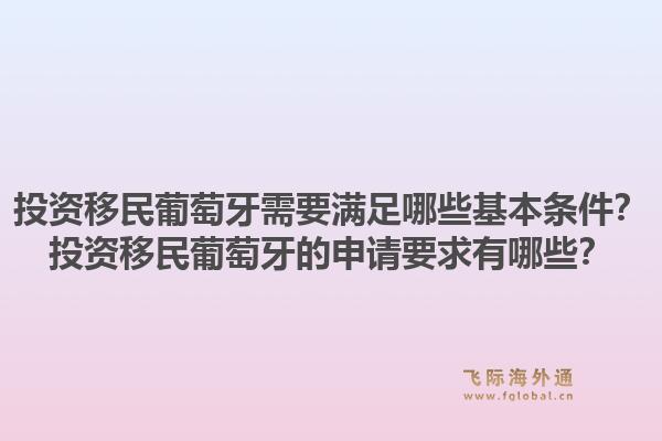 投资移民葡萄牙需要满足哪些基本条件？投资移民葡萄牙的申请要求有哪些？1.jpg