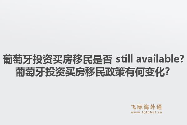 葡萄牙投资买房移民是否 still available? 葡萄牙投资买房移民政策有何变化?1.jpg