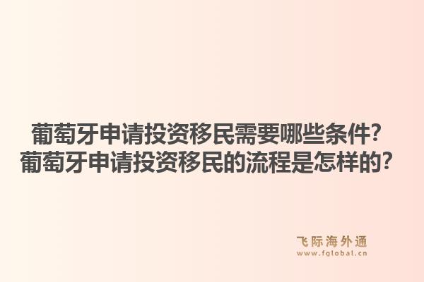 葡萄牙申请投资移民需要哪些条件？葡萄牙申请投资移民的流程是怎样的？1.jpg