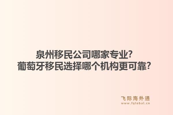 泉州移民公司哪家专业？葡萄牙移民选择哪个机构更可靠？1.jpg