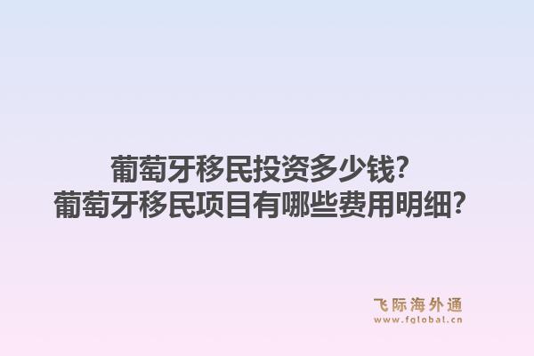 葡萄牙移民投资多少钱？葡萄牙移民项目有哪些费用明细？1.jpg