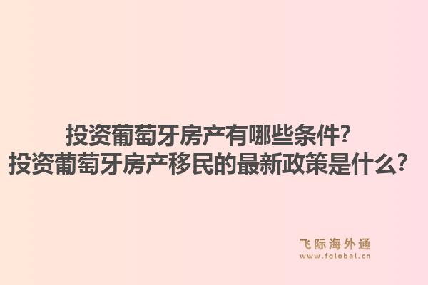 投资葡萄牙房产有哪些条件？投资葡萄牙房产移民的最新政策是什么？1.jpg