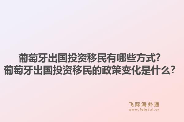 葡萄牙出国投资移民有哪些方式？葡萄牙出国投资移民的政策变化是什么？1.jpg