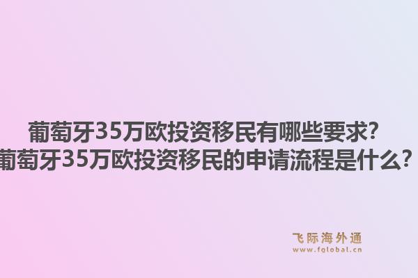 葡萄牙35万欧投资移民有哪些要求?葡萄牙35万欧投资移民的申请流程是什么?1.jpg