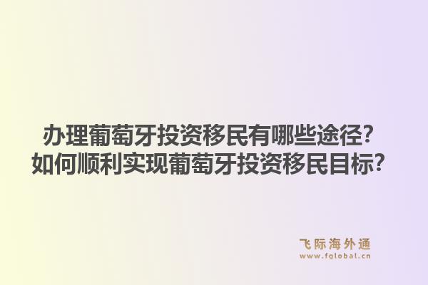 办理葡萄牙投资移民有哪些途径?如何顺利实现葡萄牙投资移民目标?1.jpg