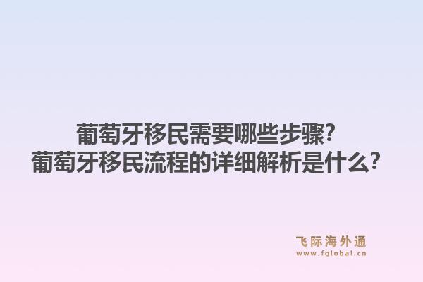 葡萄牙移民需要哪些步骤?葡萄牙移民流程的详细解析是什么?1.jpg
