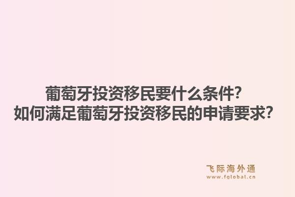 葡萄牙投资移民要什么条件?如何满足葡萄牙投资移民的申请要求?1.jpg