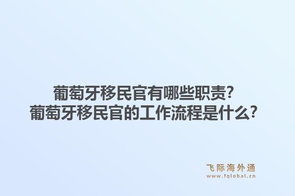 葡萄牙移民官有哪些职责?葡萄牙移民官的工作流程是什么?1.jpg