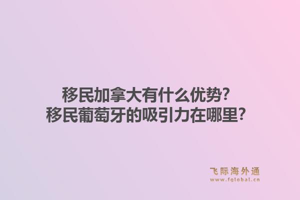 移民加拿大有什么优势?移民葡萄牙的吸引力在哪里?1.jpg