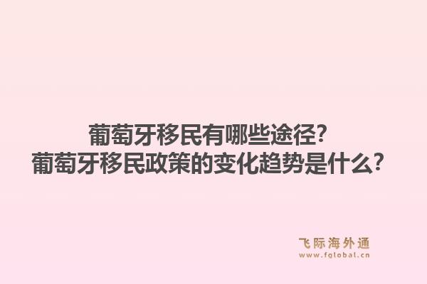 葡萄牙移民有哪些途径？葡萄牙移民政策的变化趋势是什么？1.jpg