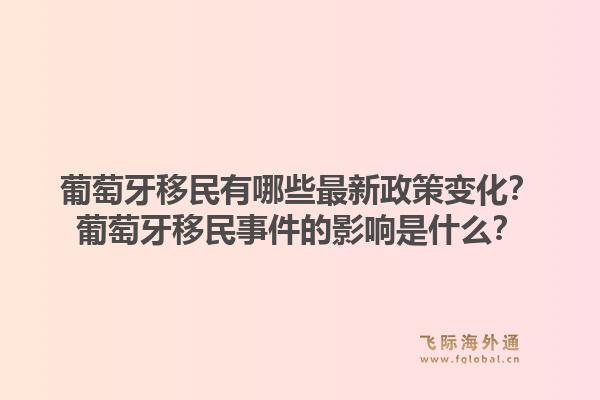 葡萄牙移民有哪些最新政策变化?葡萄牙移民事件的影响是什么?1.jpg