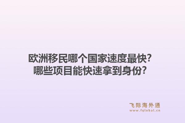欧洲移民哪个国家速度最快?哪些项目能快速拿到身份?1.jpg