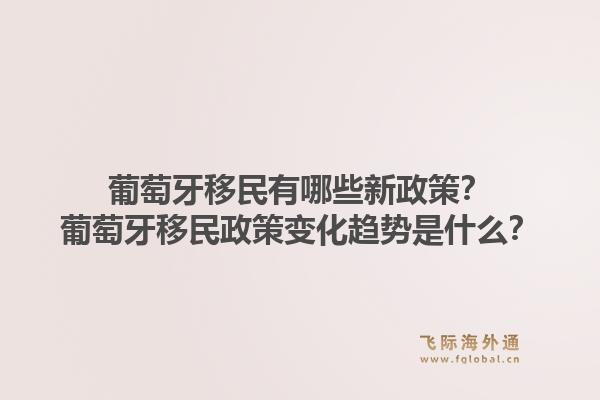 葡萄牙移民有哪些新政策?葡萄牙移民政策变化趋势是什么?1.jpg