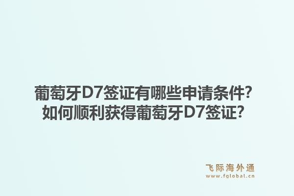 葡萄牙D7签证有哪些申请条件?如何顺利获得葡萄牙D7签证?1.jpg