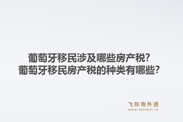 葡萄牙移民涉及哪些房产税?葡萄牙移民房产税的种类有哪些?1.jpg
