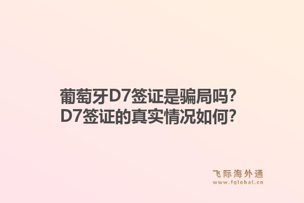 葡萄牙D7签证是骗局吗？D7签证的真实情况如何？1.jpg