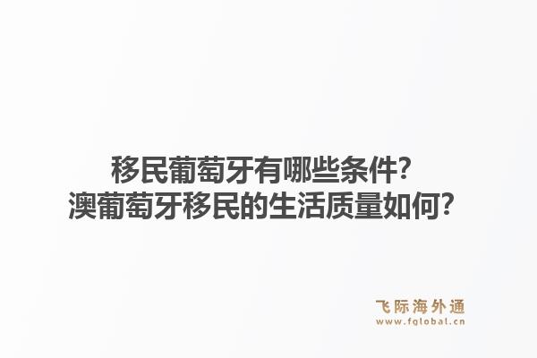 移民葡萄牙有哪些条件？澳葡萄牙移民的生活质量如何？1.jpg