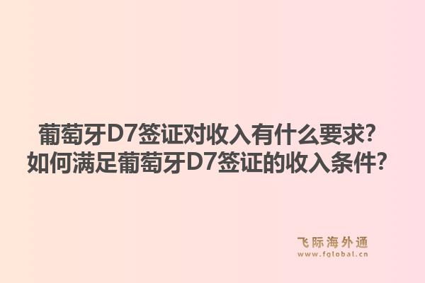 葡萄牙D7签证对收入有什么要求?如何满足葡萄牙D7签证的收入条件?1.jpg