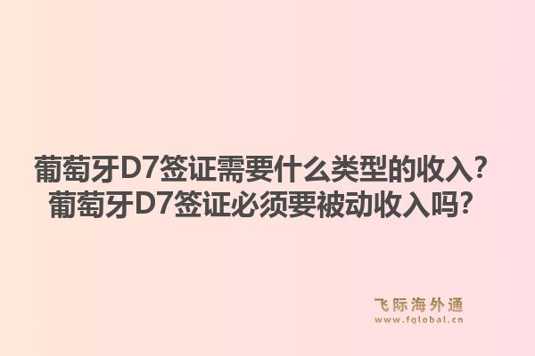 葡萄牙D7签证需要什么类型的收入？葡萄牙D7签证必须要被动收入吗？1.jpg