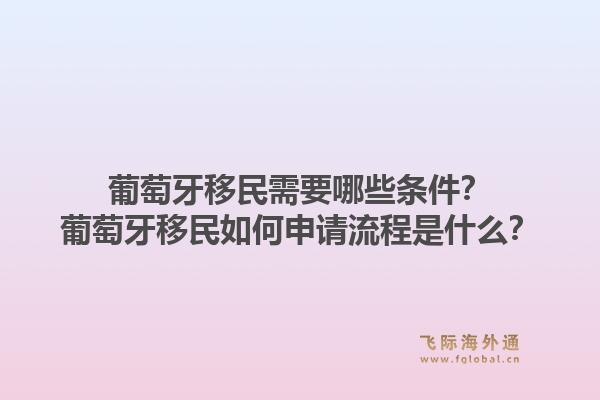 葡萄牙移民需要哪些条件？葡萄牙移民如何申请流程是什么？1.jpg