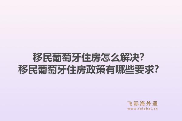 移民葡萄牙住房怎么解决?移民葡萄牙住房政策有哪些要求?1.jpg