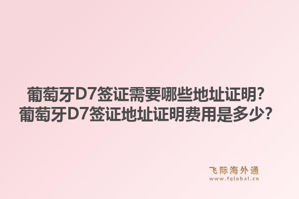 葡萄牙D7签证需要哪些地址证明?葡萄牙D7签证地址证明费用是多少?1.jpg
