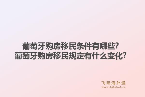 葡萄牙购房移民条件有哪些？葡萄牙购房移民规定有什么变化？1.jpg