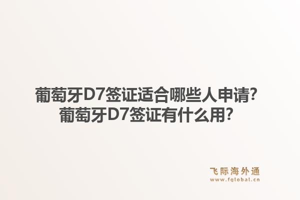 葡萄牙D7签证适合哪些人申请？葡萄牙D7签证有什么用？1.jpg