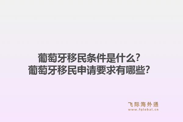 葡萄牙移民条件是什么？葡萄牙移民申请要求有哪些？1.jpg