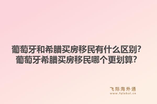 葡萄牙和希腊买房移民有什么区别？葡萄牙希腊买房移民哪个更划算？1.jpg