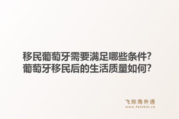 移民葡萄牙需要满足哪些条件？葡萄牙移民后的生活质量如何？1.jpg