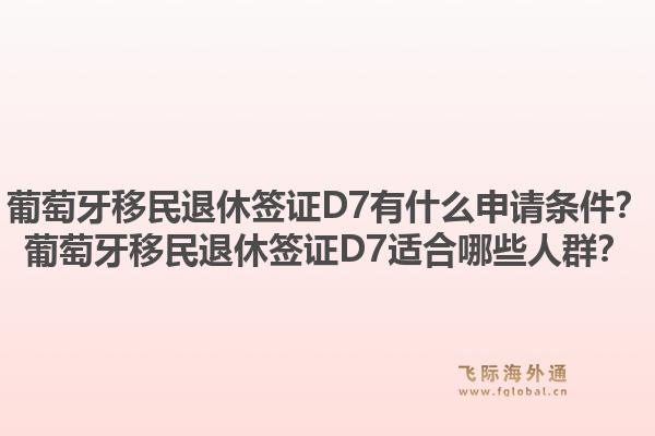 葡萄牙移民退休签证D7有什么申请条件？葡萄牙移民退休签证D7适合哪些人群？1.jpg