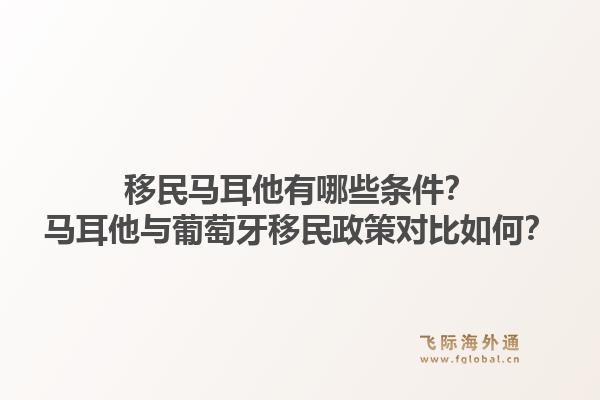 移民马耳他有哪些条件？马耳他与葡萄牙移民政策对比如何？1.jpg