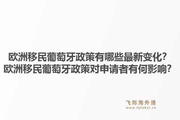 欧洲移民葡萄牙政策有哪些最新变化?欧洲移民葡萄牙政策对申请者有何影响?1.jpg